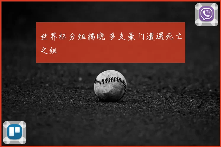 世界杯分组揭晓 多支豪门遭遇死亡之组