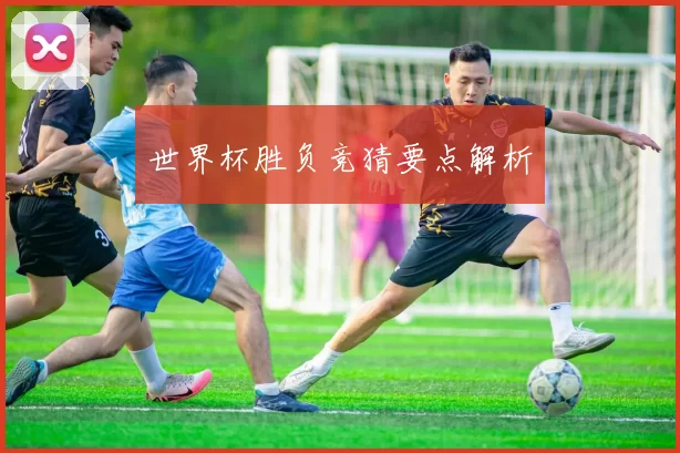世界杯胜负竞猜要点解析