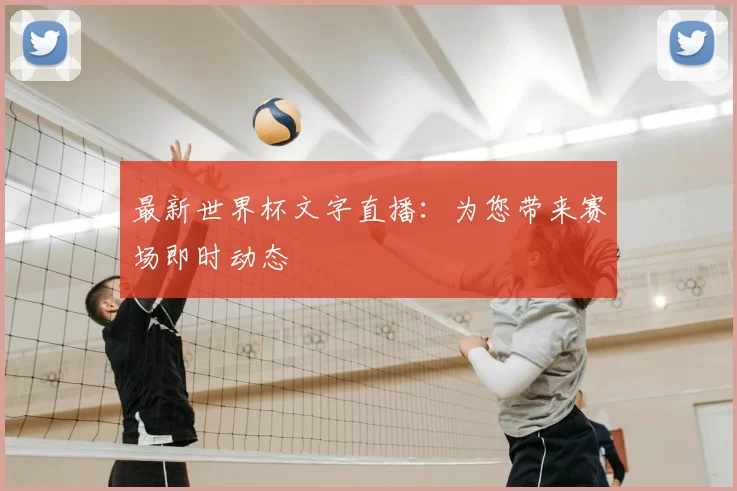 最新世界杯文字直播：为您带来赛场即时动态