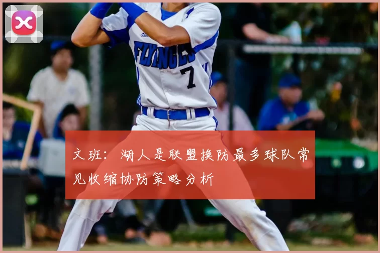 文班：湖人是联盟换防最多球队常见收缩协防策略分析