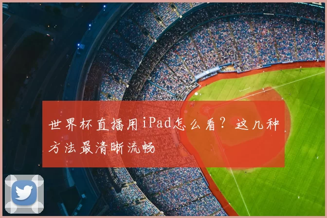 世界杯直播用iPad怎么看？这几种方法最清晰流畅