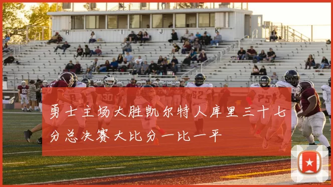 勇士主场大胜凯尔特人库里三十七分总决赛大比分一比一平