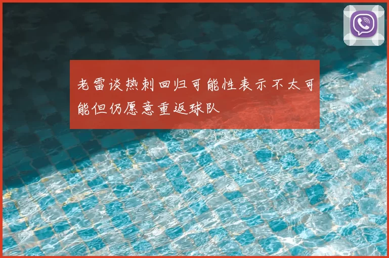 老雷谈热刺回归可能性表示不太可能但仍愿意重返球队