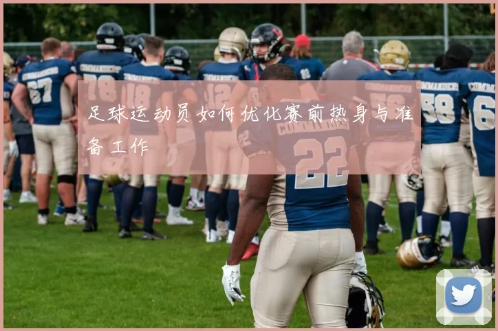 足球运动员如何优化赛前热身与准备工作