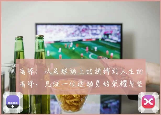 高峰:从足球场上的拼搏到人生的高峰,见证一位运动员的荣耀与坚持