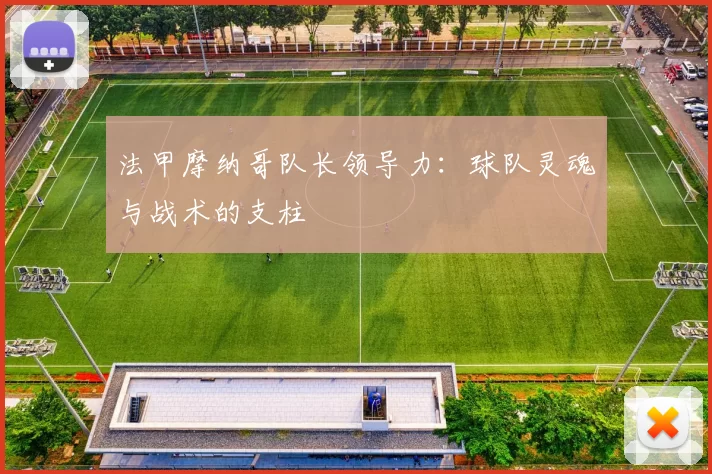 法甲摩纳哥队长领导力:球队灵魂与战术的支柱