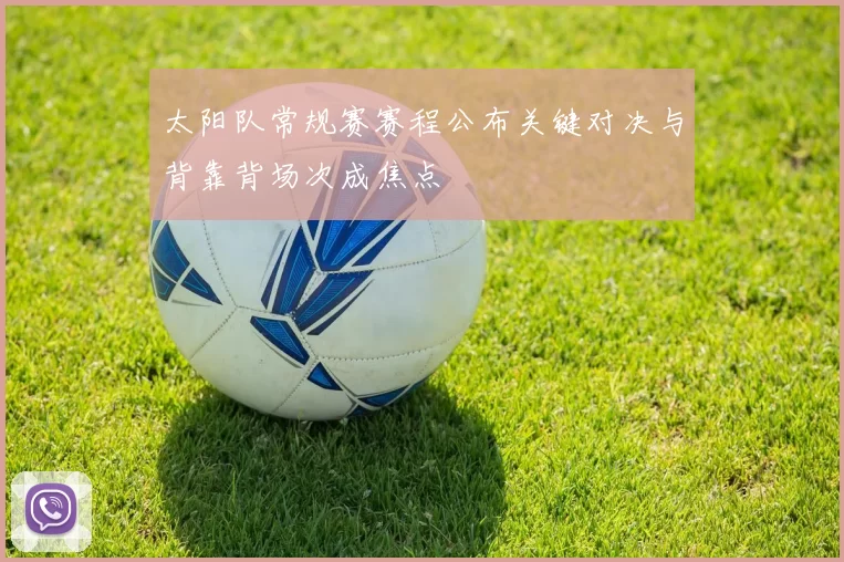 太阳队常规赛赛程公布关键对决与背靠背场次成焦点