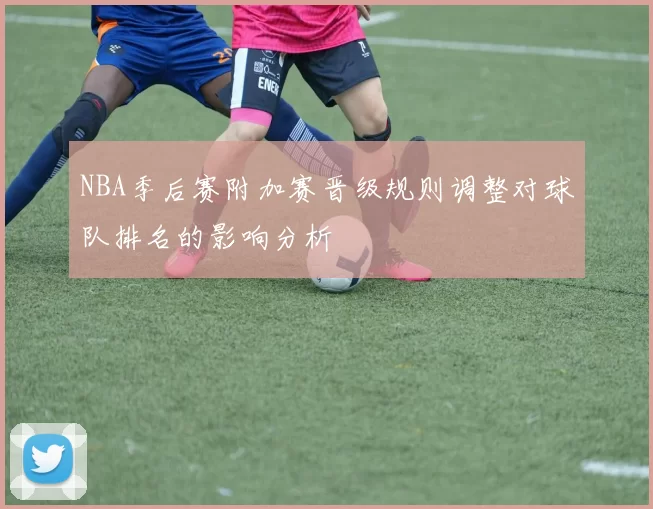 NBA季后赛附加赛晋级规则调整对球队排名的影响分析