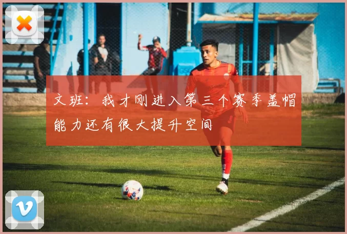 文班：我才刚进入第三个赛季盖帽能力还有很大提升空间