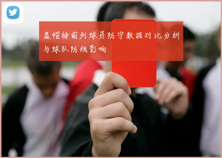 盖帽榜前列球员防守数据对比分析与球队防线影响