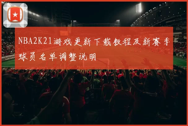 NBA2K21游戏更新下载教程及新赛季球员名单调整说明