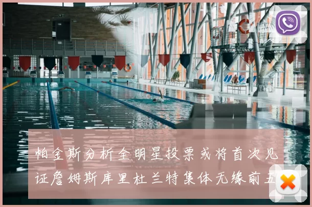 帕金斯分析全明星投票或将首次见证詹姆斯库里杜兰特集体无缘前五