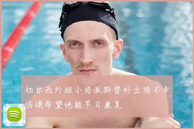 切尔西外租小将派斯替补出场不幸伤退希望他能早日康复