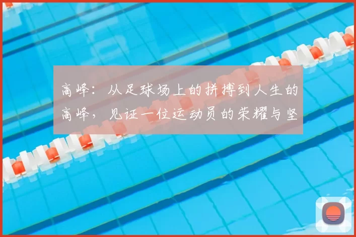 高峰：从足球场上的拼搏到人生的高峰，见证一位运动员的荣耀与坚持