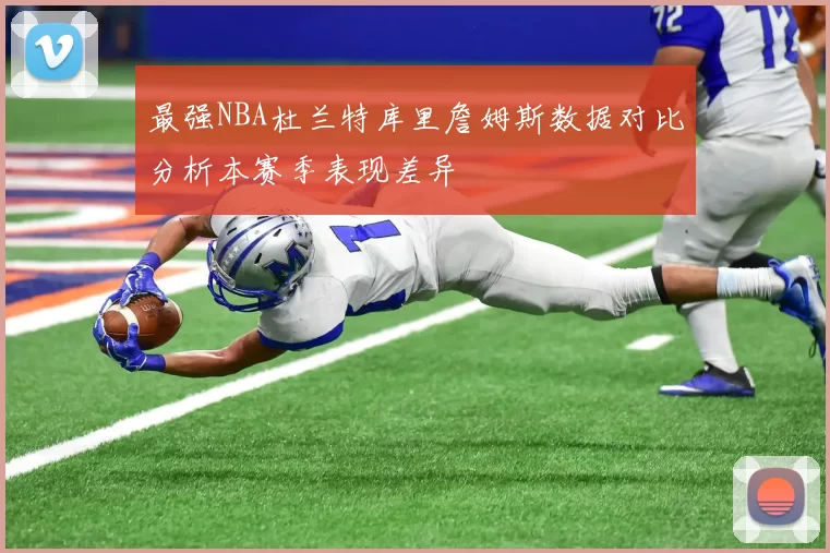 最强NBA杜兰特库里詹姆斯数据对比分析本赛季表现差异