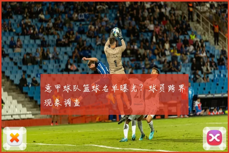 意甲球队篮球名单曝光？球员跨界现象调查