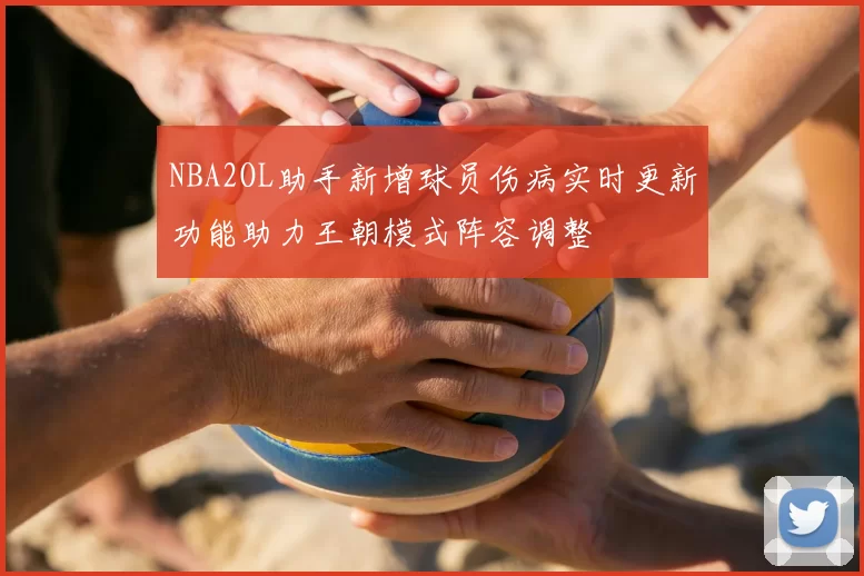 NBA2OL助手新增球员伤病实时更新功能助力王朝模式阵容调整