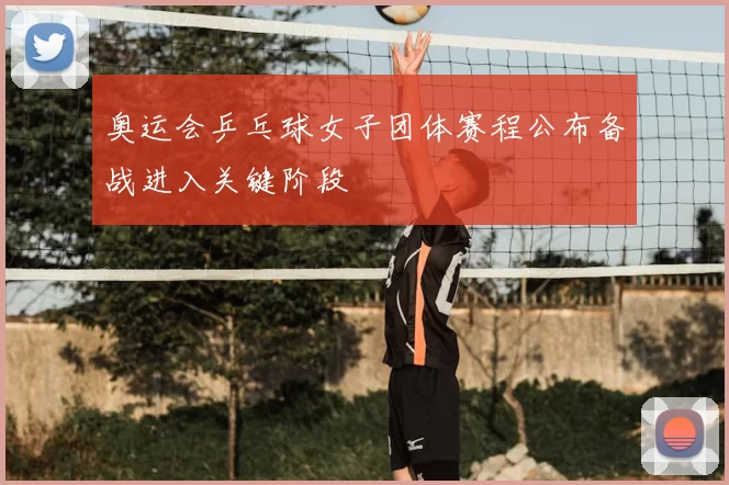 奥运会乒乓球女子团体赛程公布备战进入关键阶段