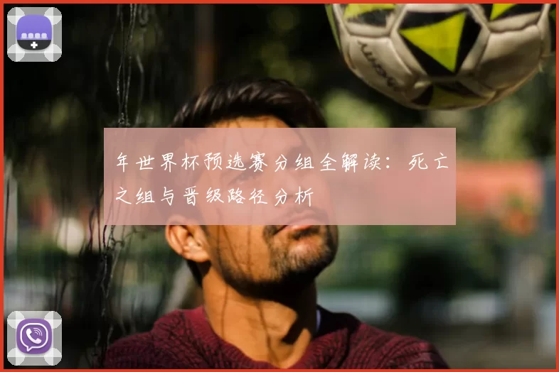 年世界杯预选赛分组全解读：死亡之组与晋级路径分析