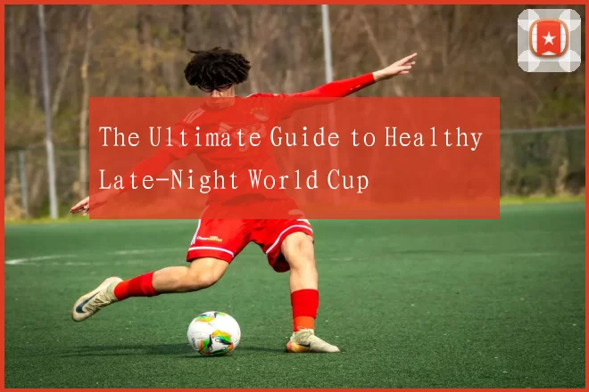 The Ultimate Guide to Healthy Late-Night World Cup