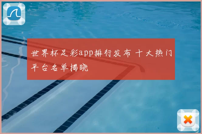 世界杯足彩app排行发布 十大热门平台名单揭晓