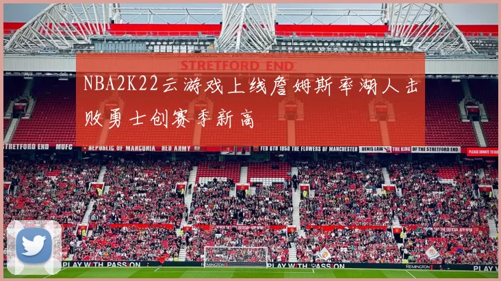NBA2K22云游戏上线詹姆斯率湖人击败勇士创赛季新高