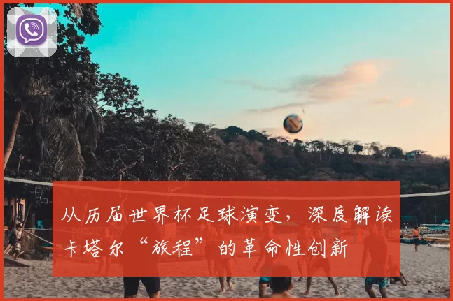 从历届世界杯足球演变，深度解读卡塔尔“旅程”的革命性创新