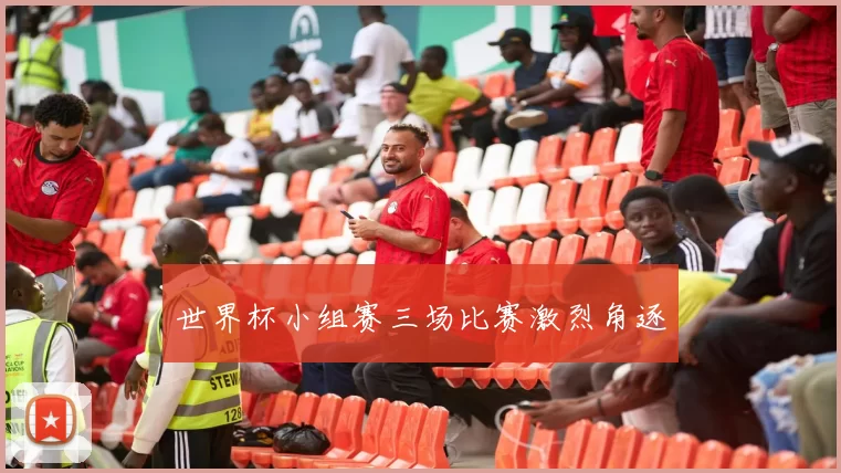 世界杯小组赛三场比赛激烈角逐