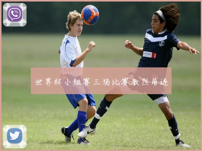 世界杯小组赛三场比赛激烈角逐