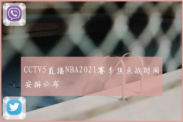 CCTV5直播NBA2021赛季焦点战时间安排公布