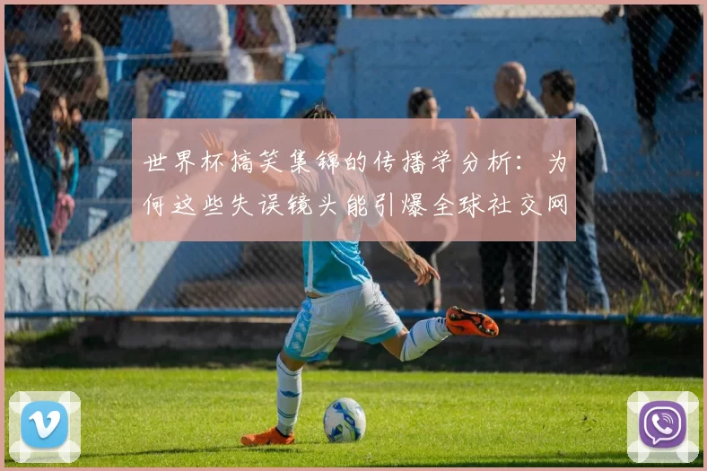 世界杯搞笑集锦的传播学分析：为何这些失误镜头能引爆全球社交网络