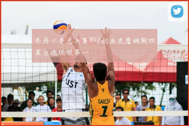 乔丹六夺总决赛MVP创历史詹姆斯四度当选现役第一