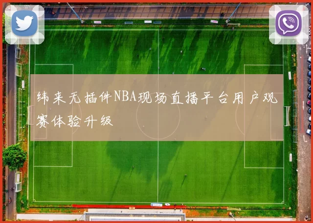 纬来无插件NBA现场直播平台用户观赛体验升级