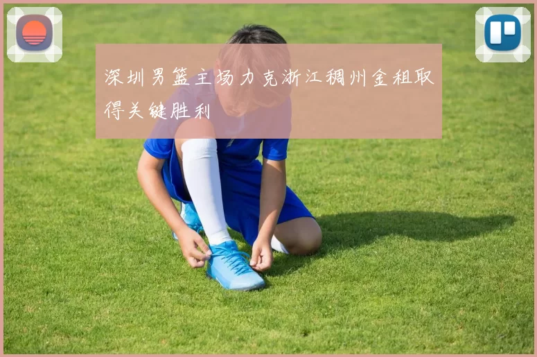 深圳男篮主场力克浙江稠州金租取得关键胜利