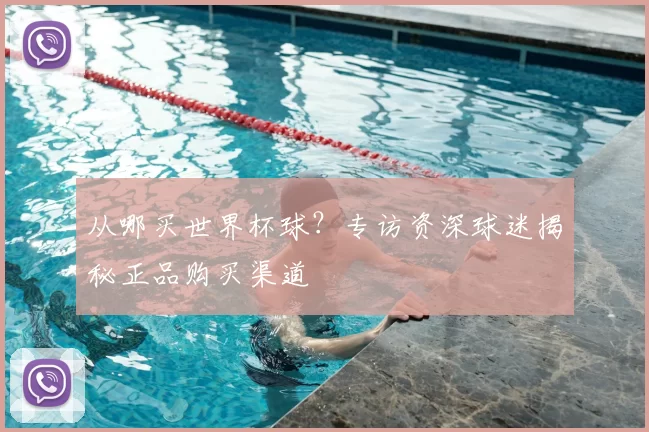 从哪买世界杯球？专访资深球迷揭秘正品购买渠道