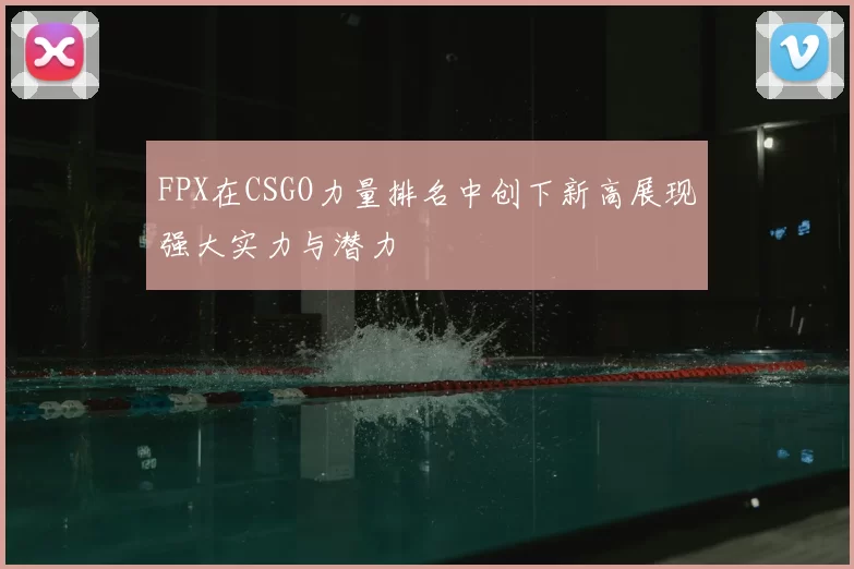 FPX在CSGO力量排名中创下新高展现强大实力与潜力