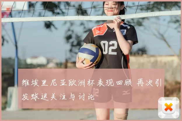 维埃里尼亚欧洲杯表现回顾 再次引发球迷关注与讨论
