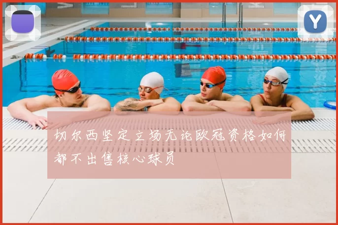 切尔西坚定立场无论欧冠资格如何都不出售核心球员
