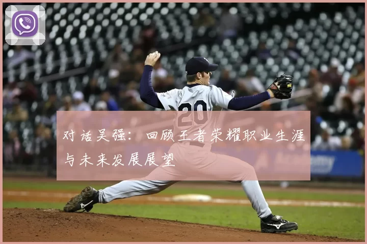 对话吴强：回顾王者荣耀职业生涯与未来发展展望