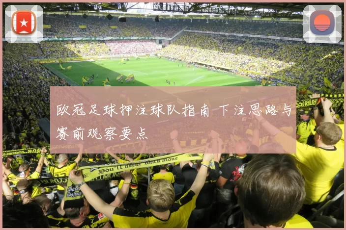 欧冠足球押注球队指南 下注思路与赛前观察要点