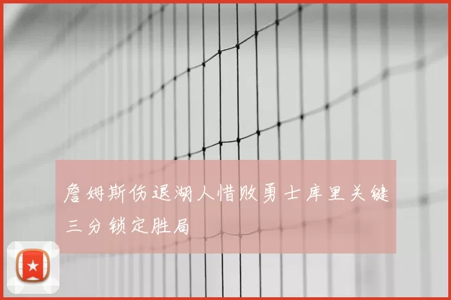 詹姆斯伤退湖人惜败勇士库里关键三分锁定胜局