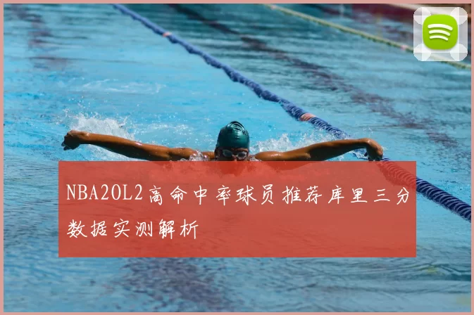 NBA2OL2高命中率球员推荐库里三分数据实测解析