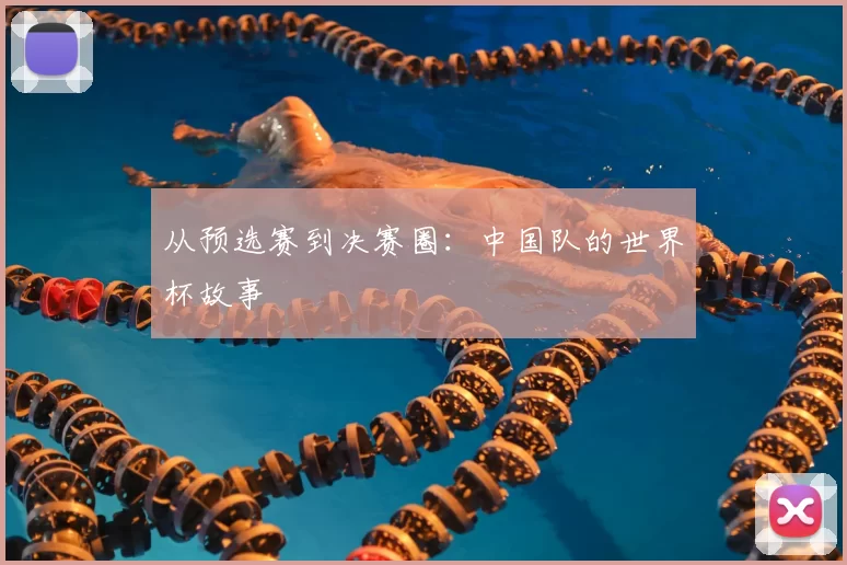 从预选赛到决赛圈:中国队的世界杯故事