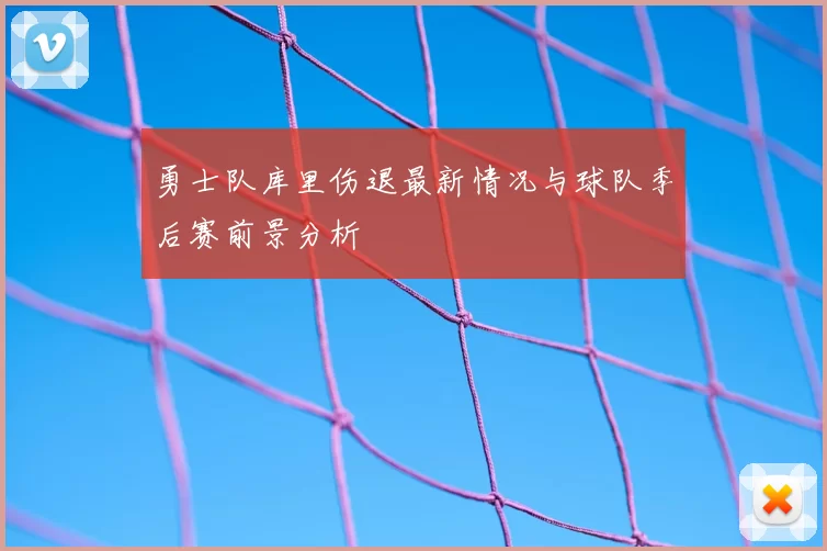 勇士队库里伤退最新情况与球队季后赛前景分析