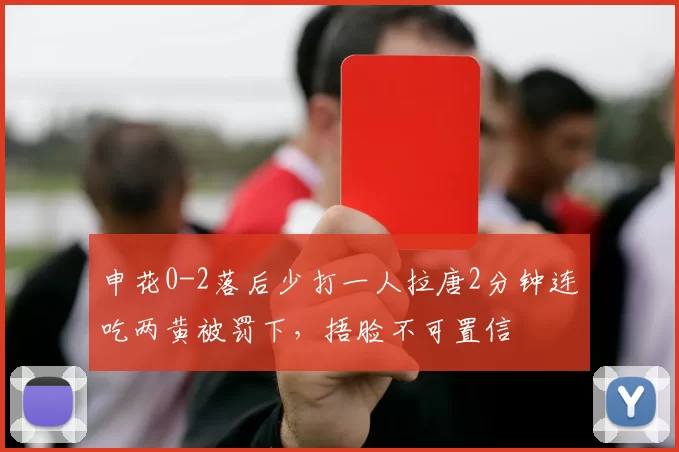 申花0-2落后少打一人拉唐2分钟连吃两黄被罚下，捂脸不可置信