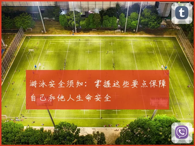 游泳安全须知：掌握这些要点保障自己和他人生命安全