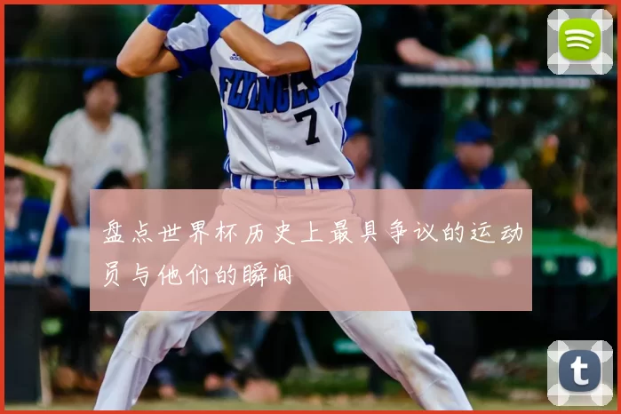 盘点世界杯历史上最具争议的运动员与他们的瞬间