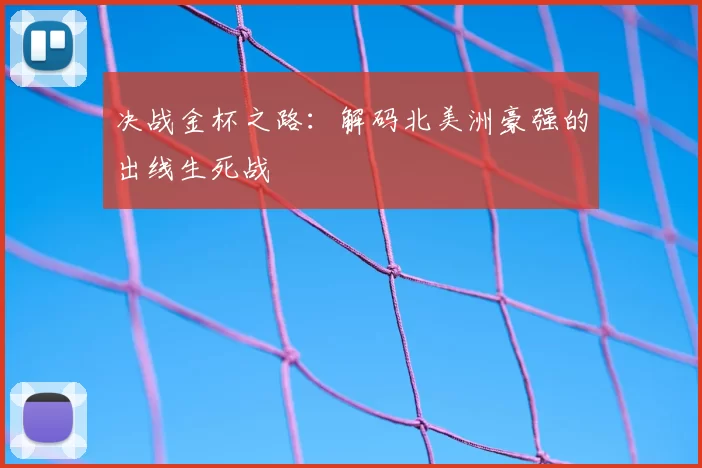 决战金杯之路：解码北美洲豪强的出线生死战