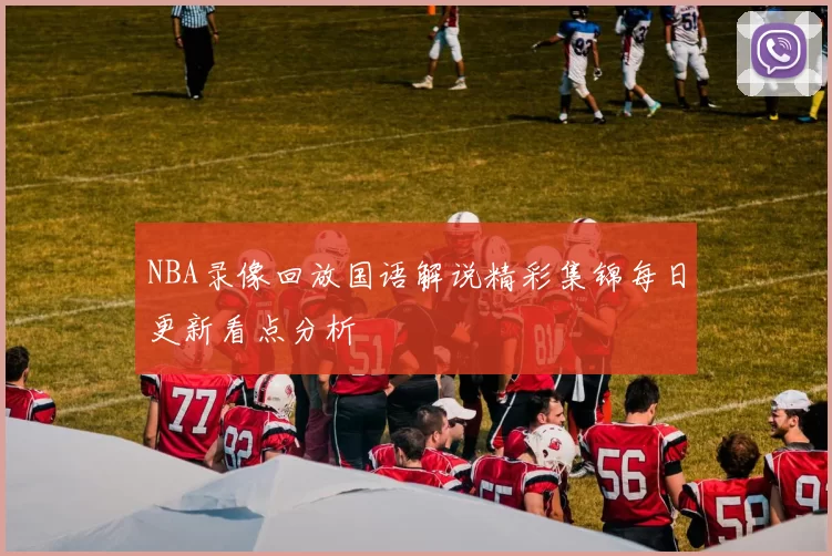 NBA录像回放国语解说精彩集锦每日更新看点分析
