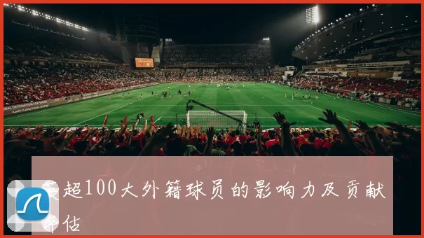 英超100大外籍球员的影响力及贡献评估
